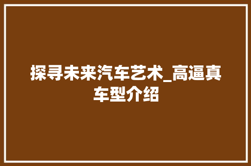 探寻未来汽车艺术_高逼真车型介绍