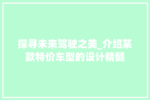 探寻未来驾驶之美_介绍某款特价车型的设计精髓