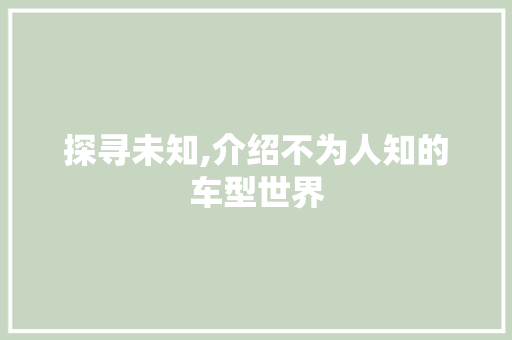 探寻未知,介绍不为人知的车型世界