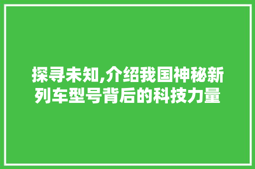 探寻未知,介绍我国神秘新列车型号背后的科技力量