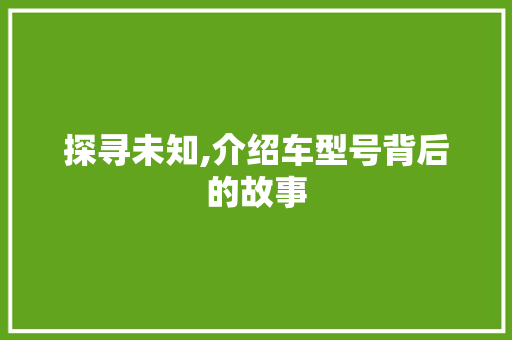 探寻未知,介绍车型号背后的故事