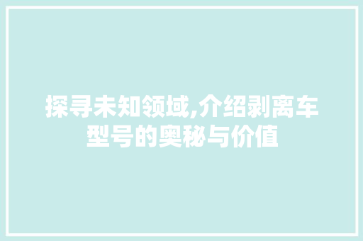 探寻未知领域,介绍剥离车型号的奥秘与价值