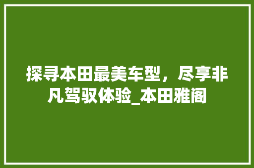 探寻本田最美车型，尽享非凡驾驭体验_本田雅阁