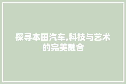 探寻本田汽车,科技与艺术的完美融合