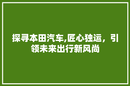 探寻本田汽车,匠心独运，引领未来出行新风尚