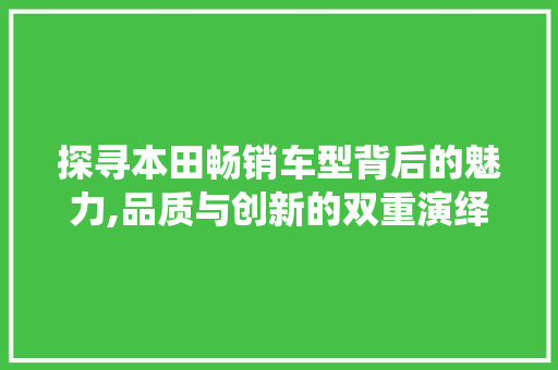 探寻本田畅销车型背后的魅力,品质与创新的双重演绎