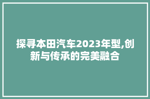 探寻本田汽车2023年型,创新与传承的完美融合