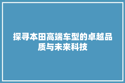 探寻本田高端车型的卓越品质与未来科技
