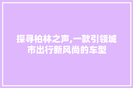 探寻柏林之声,一款引领城市出行新风尚的车型