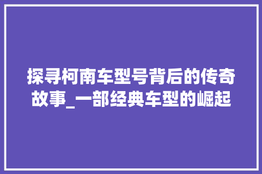 探寻柯南车型号背后的传奇故事_一部经典车型的崛起与传承