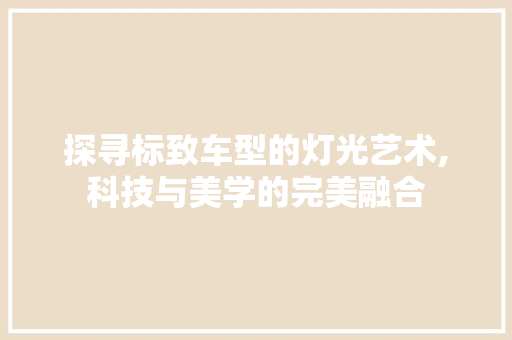 探寻标致车型的灯光艺术,科技与美学的完美融合
