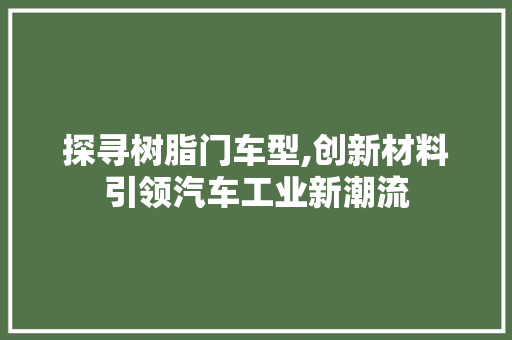 探寻树脂门车型,创新材料引领汽车工业新潮流