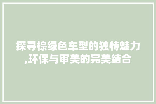 探寻棕绿色车型的独特魅力,环保与审美的完美结合