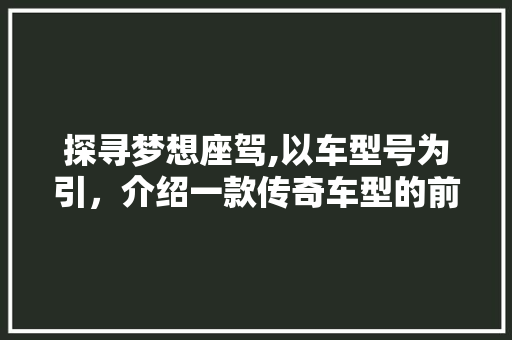 探寻梦想座驾,以车型号为引，介绍一款传奇车型的前世今生