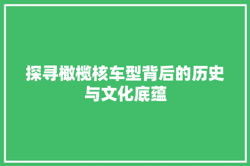 探寻橄榄核车型背后的历史与文化底蕴