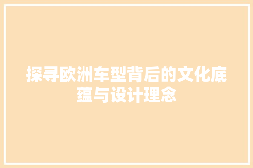探寻欧洲车型背后的文化底蕴与设计理念
