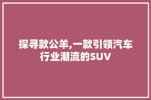 探寻款公羊,一款引领汽车行业潮流的SUV