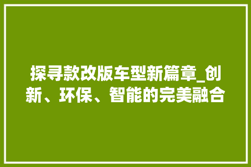 探寻款改版车型新篇章_创新、环保、智能的完美融合