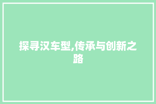 探寻汉车型,传承与创新之路