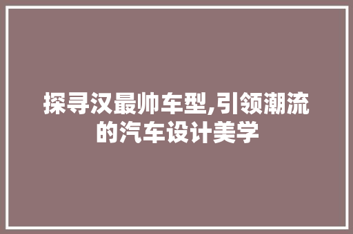 探寻汉最帅车型,引领潮流的汽车设计美学