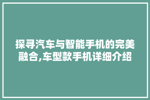 探寻汽车与智能手机的完美融合,车型款手机详细介绍