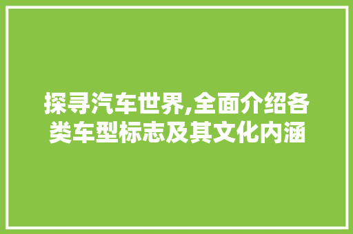 探寻汽车世界,全面介绍各类车型标志及其文化内涵