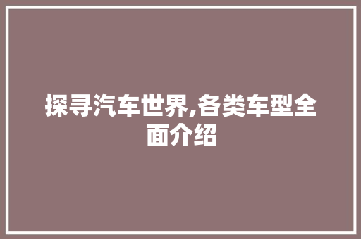 探寻汽车世界,各类车型全面介绍