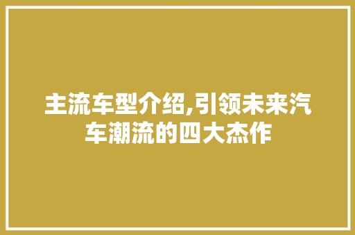 主流车型介绍,引领未来汽车潮流的四大杰作