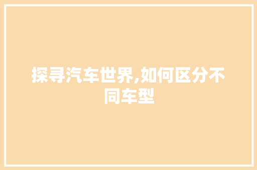 探寻汽车世界,如何区分不同车型