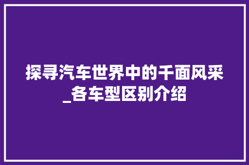 探寻汽车世界中的千面风采_各车型区别介绍