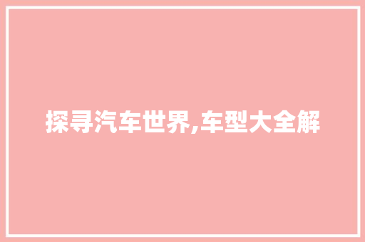 探寻汽车世界,车型大全解