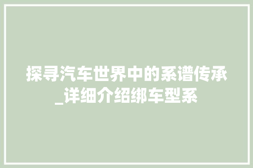 探寻汽车世界中的系谱传承_详细介绍绑车型系 新能源汽车