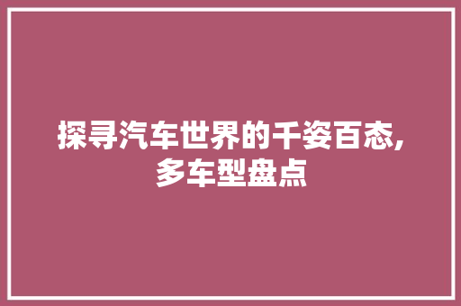 探寻汽车世界的千姿百态,多车型盘点