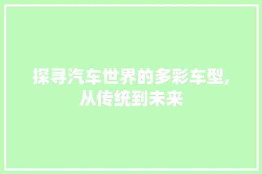 探寻汽车世界的多彩车型,从传统到未来