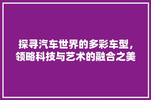 探寻汽车世界的多彩车型，领略科技与艺术的融合之美