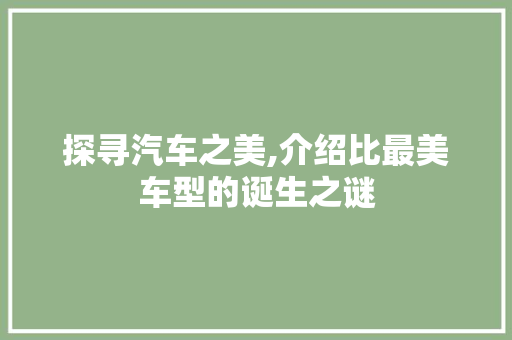 探寻汽车之美,介绍比最美车型的诞生之谜