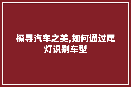 探寻汽车之美,如何通过尾灯识别车型