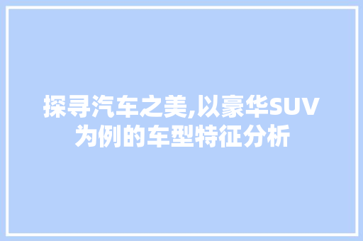 探寻汽车之美,以豪华SUV为例的车型特征分析