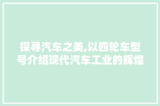 探寻汽车之美,以四轮车型号介绍现代汽车工业的辉煌