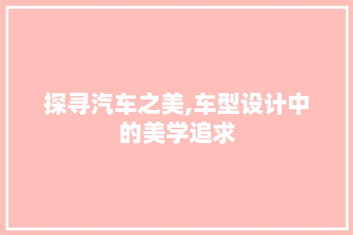 探寻汽车之美,车型设计中的美学追求