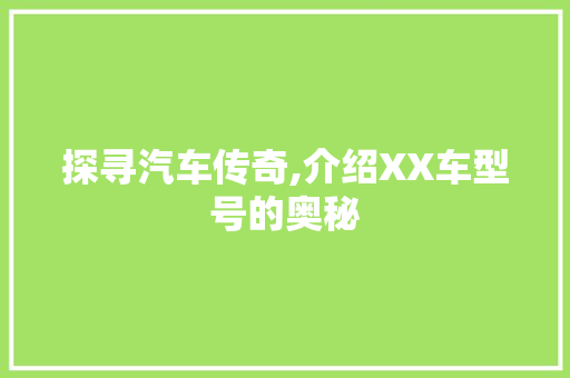 探寻汽车传奇,介绍XX车型号的奥秘