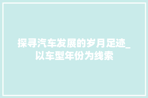 探寻汽车发展的岁月足迹_以车型年份为线索