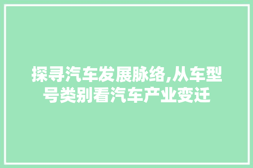 探寻汽车发展脉络,从车型号类别看汽车产业变迁