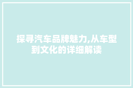 探寻汽车品牌魅力,从车型到文化的详细解读
