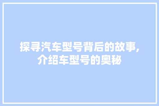 探寻汽车型号背后的故事,介绍车型号的奥秘 发动机配件