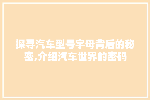 探寻汽车型号字母背后的秘密,介绍汽车世界的密码
