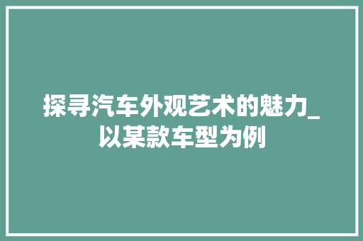 探寻汽车外观艺术的魅力_以某款车型为例