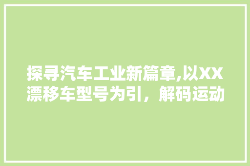 探寻汽车工业新篇章,以XX漂移车型号为引，解码运动性能与科技融合