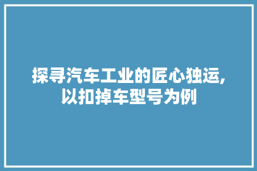 探寻汽车工业的匠心独运,以扣掉车型号为例