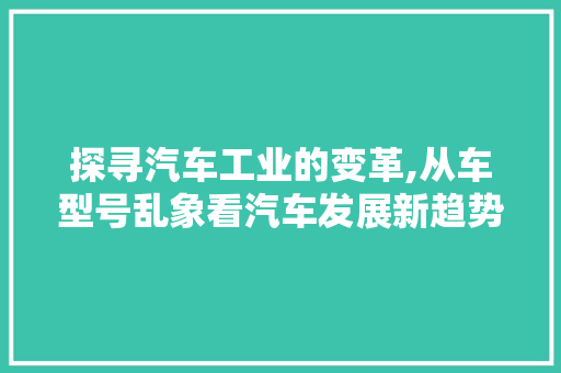 探寻汽车工业的变革,从车型号乱象看汽车发展新趋势